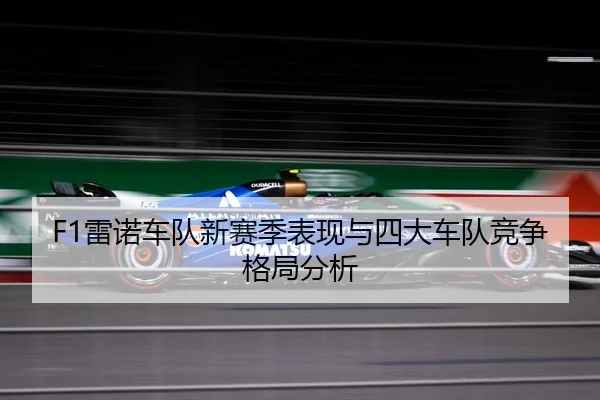 F1雷诺车队新赛季表现与四大车队竞争格局分析
